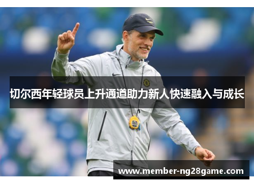 切尔西年轻球员上升通道助力新人快速融入与成长