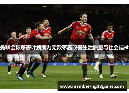 曼联全球慈善计划助力无数家庭改善生活质量与社会福祉