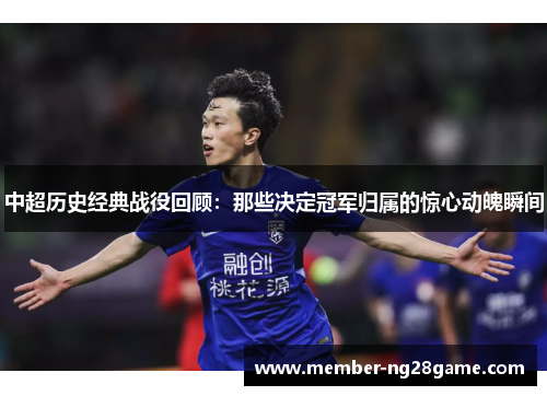中超历史经典战役回顾：那些决定冠军归属的惊心动魄瞬间