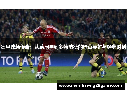 德甲球场传奇：从慕尼黑到多特蒙德的绿茵英雄与经典时刻