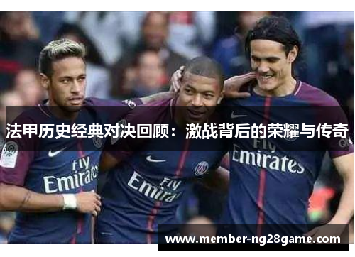 法甲历史经典对决回顾：激战背后的荣耀与传奇