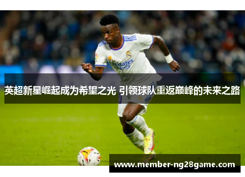 英超新星崛起成为希望之光 引领球队重返巅峰的未来之路