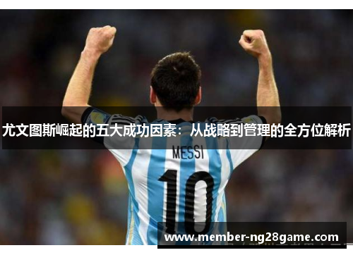 尤文图斯崛起的五大成功因素：从战略到管理的全方位解析