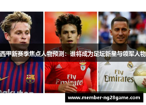 西甲新赛季焦点人物预测：谁将成为足坛新星与领军人物