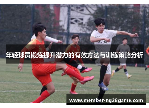 年轻球员锻炼提升潜力的有效方法与训练策略分析
