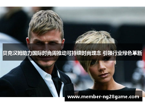 贝克汉姆助力国际时尚周推动可持续时尚理念 引领行业绿色革新