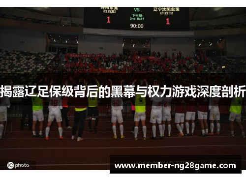 揭露辽足保级背后的黑幕与权力游戏深度剖析