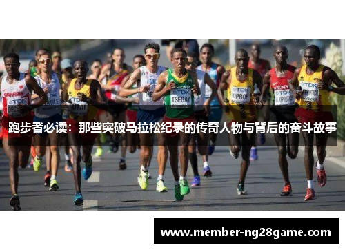 跑步者必读：那些突破马拉松纪录的传奇人物与背后的奋斗故事