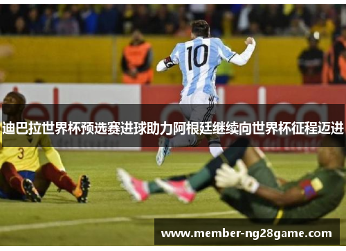 迪巴拉世界杯预选赛进球助力阿根廷继续向世界杯征程迈进
