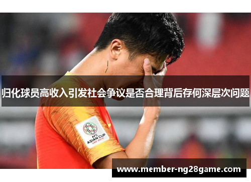 归化球员高收入引发社会争议是否合理背后存何深层次问题