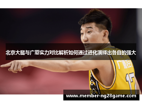 北京大腿与广厦实力对比解析如何通过进化演绎出各自的强大