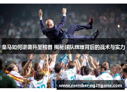 皇马如何逆袭升至榜首 揭秘球队辉煌背后的战术与实力