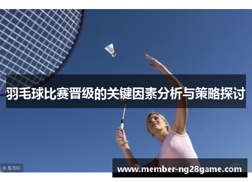 羽毛球比赛晋级的关键因素分析与策略探讨