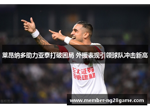 莱昂纳多助力亚泰打破困局 外援表现引领球队冲击新高