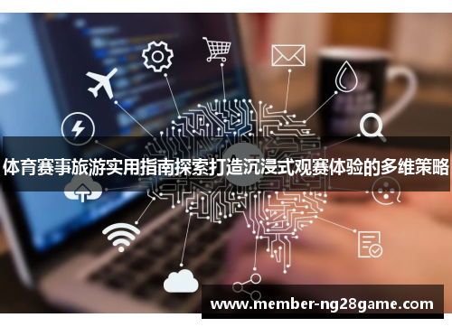 体育赛事旅游实用指南探索打造沉浸式观赛体验的多维策略
