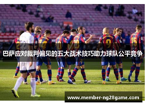 巴萨应对裁判偏见的五大战术技巧助力球队公平竞争