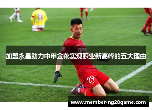 加盟永昌助力中甲金靴实现职业新高峰的五大理由