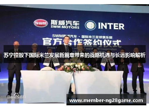 苏宁控股下国际米兰发展新篇章带来的战略机遇与长远影响解析