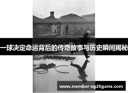 一球决定命运背后的传奇故事与历史瞬间揭秘