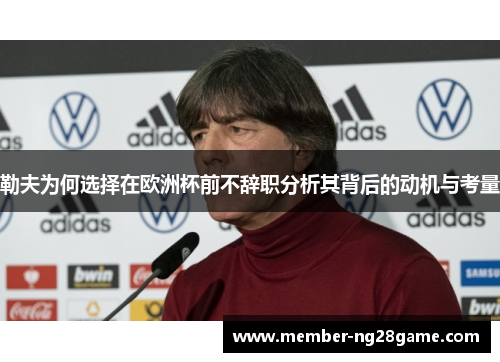勒夫为何选择在欧洲杯前不辞职分析其背后的动机与考量