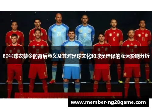 69号球衣禁令的背后意义及其对足球文化和球员选择的深远影响分析