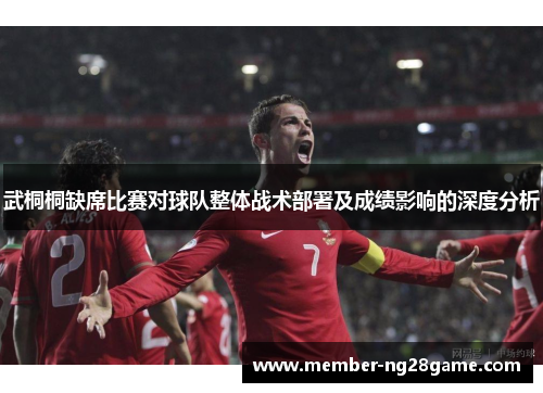 武桐桐缺席比赛对球队整体战术部署及成绩影响的深度分析