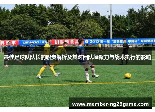最佳足球队队长的职责解析及其对团队凝聚力与战术执行的影响