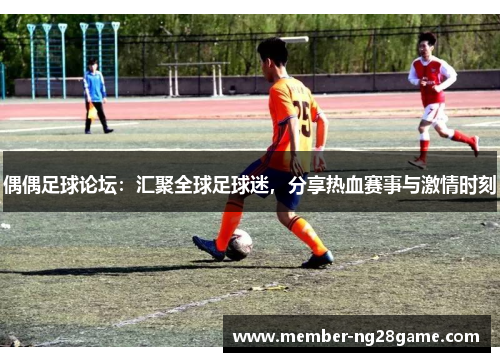 偶偶足球论坛：汇聚全球足球迷，分享热血赛事与激情时刻