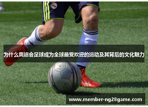 为什么奥运会足球成为全球最受欢迎的运动及其背后的文化魅力