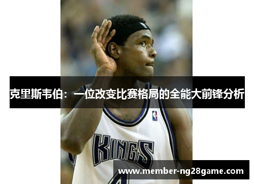 克里斯韦伯：一位改变比赛格局的全能大前锋分析