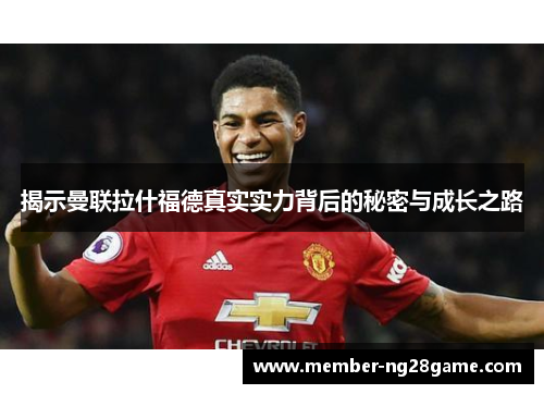 揭示曼联拉什福德真实实力背后的秘密与成长之路