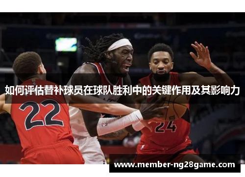 如何评估替补球员在球队胜利中的关键作用及其影响力