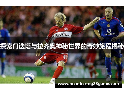 探索门迭塔与拉齐奥神秘世界的奇妙旅程揭秘