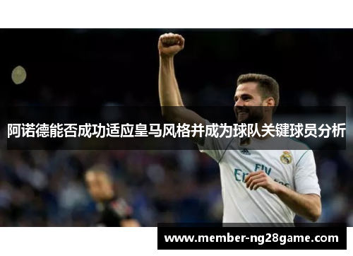 阿诺德能否成功适应皇马风格并成为球队关键球员分析