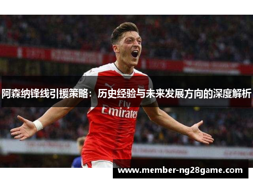 阿森纳锋线引援策略：历史经验与未来发展方向的深度解析