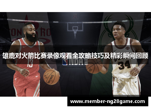 雄鹿对火箭比赛录像观看全攻略技巧及精彩瞬间回顾
