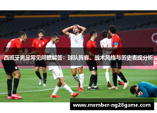 西班牙男足常见问题解答：球队阵容、战术风格与历史表现分析
