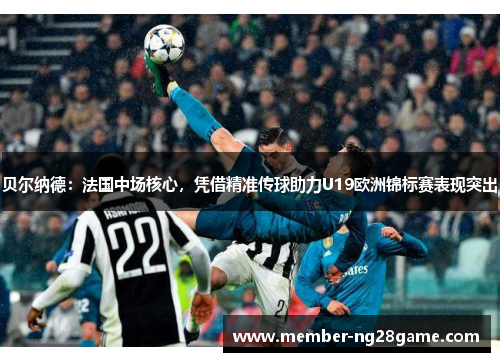 贝尔纳德：法国中场核心，凭借精准传球助力U19欧洲锦标赛表现突出