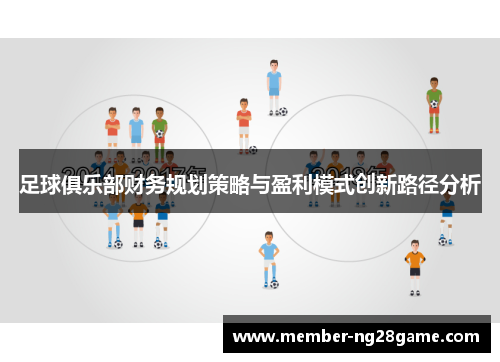 足球俱乐部财务规划策略与盈利模式创新路径分析 足球俱乐部财务规划策略与盈利模式创新路径分析