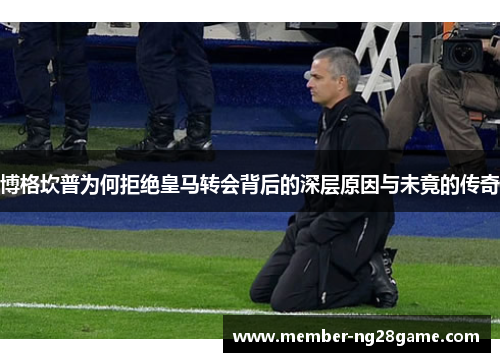 博格坎普为何拒绝皇马转会背后的深层原因与未竟的传奇