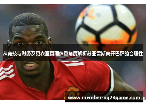 从竞技与财务及更衣室管理多重角度解析苏亚雷斯离开巴萨的合理性
