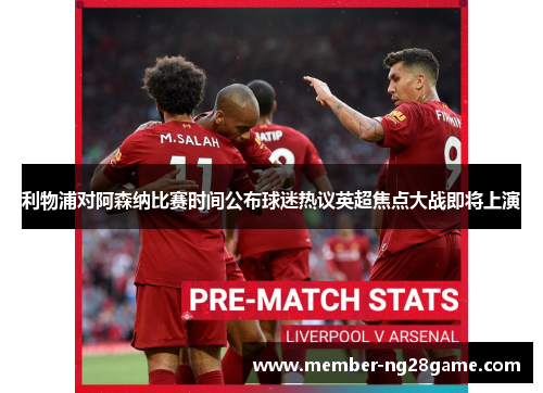 利物浦对阿森纳比赛时间公布球迷热议英超焦点大战即将上演