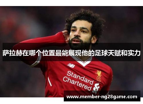 萨拉赫在哪个位置最能展现他的足球天赋和实力