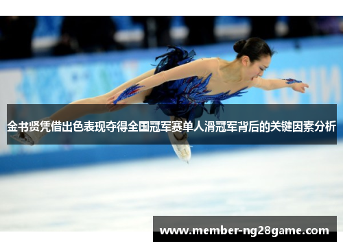 金书贤凭借出色表现夺得全国冠军赛单人滑冠军背后的关键因素分析
