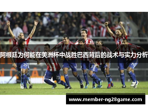 阿根廷为何能在美洲杯中战胜巴西背后的战术与实力分析 阿根廷为何能在美洲杯中战胜巴西背后的战术与实力分析