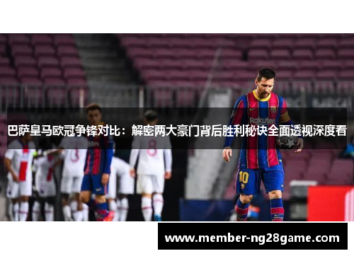 巴萨皇马欧冠争锋对比：解密两大豪门背后胜利秘诀全面透视深度看