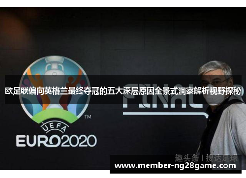欧足联偏向英格兰最终夺冠的五大深层原因全景式洞察解析视野探秘 欧足联偏向英格兰最终夺冠的五大深层原因全景式洞察解析视野探秘