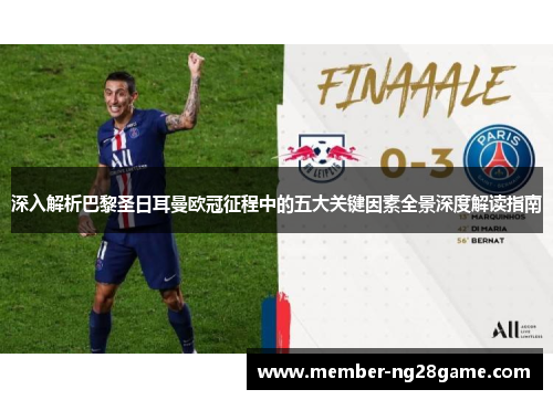 深入解析巴黎圣日耳曼欧冠征程中的五大关键因素全景深度解读指南 深入解析巴黎圣日耳曼欧冠征程中的五大关键因素全景深度解读指南