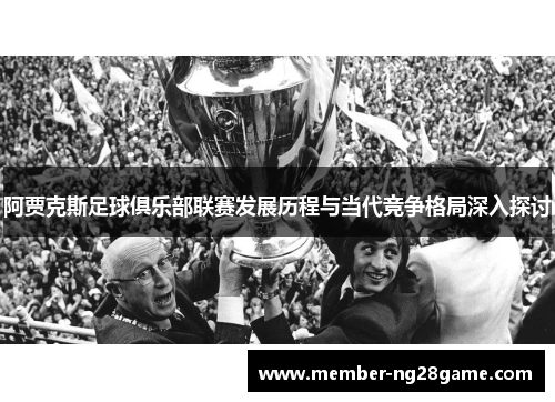 阿贾克斯足球俱乐部联赛发展历程与当代竞争格局深入探讨