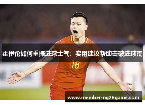 霍伊伦如何重振进球士气:实用建议帮助击破进球荒 霍伊伦如何重振进球士气:实用建议帮助击破进球荒